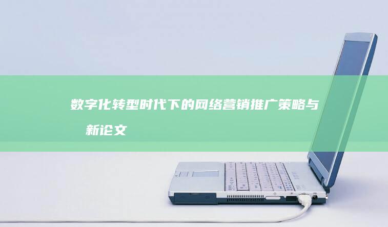 数字化转型时代下的网络营销推广策略与创新论文