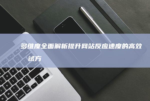 多维度全面解析：提升网站反应速度的高效测试方法